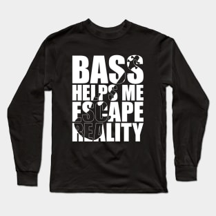 BASS HELPS ME ESCAPE REALITY funny bassist gift Long Sleeve T-Shirt